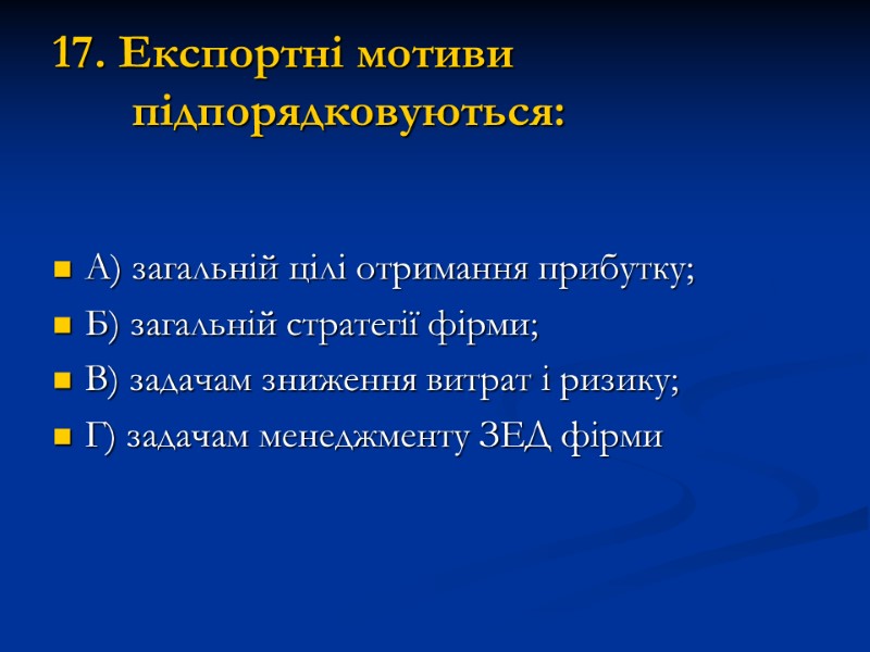 17. Експортні мотиви підпорядковуються: А) загальній цілі отримання прибутку; Б) загальній стратегії фірми; В)